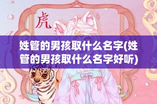 姓管的男孩取什么名字(姓管的男孩取什么名字好听)