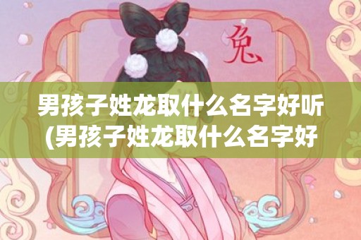 男孩子姓龙取什么名字好听(男孩子姓龙取什么名字好听两个字)