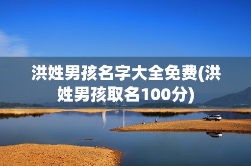 洪姓男孩名字大全免费(洪姓男孩取名100分)