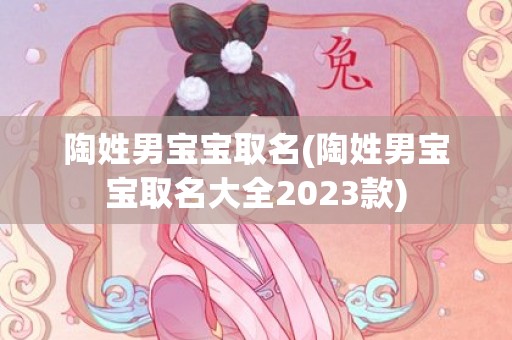 陶姓男宝宝取名(陶姓男宝宝取名大全2023款)