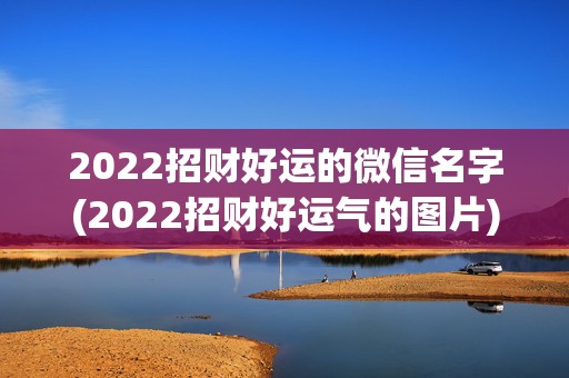 2022招财好运的微信名字(2022招财好运气的图片)