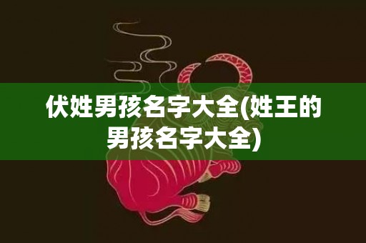 伏姓男孩名字大全(姓王的男孩名字大全)