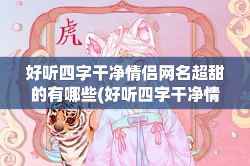 好听四字干净情侣网名超甜的有哪些(好听四字干净情侣游戏名字)