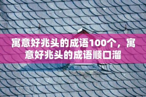 寓意好兆头的成语100个，寓意好兆头的成语顺口溜