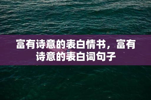 富有诗意的表白情书，富有诗意的表白词句子