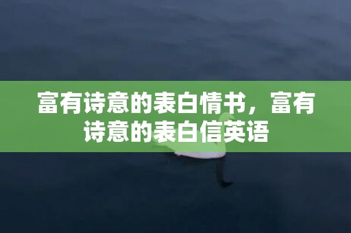 富有诗意的表白情书，富有诗意的表白信英语