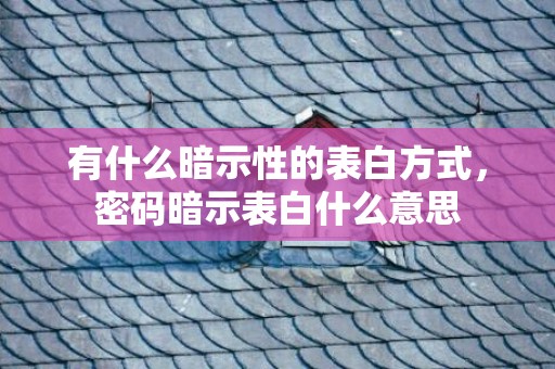 有什么暗示性的表白方式，密码暗示表白什么意思