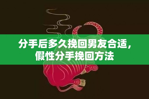 分手后多久挽回男友合适，假性分手挽回方法