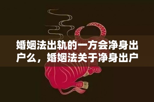 婚姻法出轨的一方会净身出户么，婚姻法关于净身出户的规定