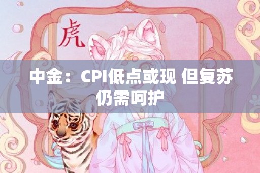 中金：CPI低点或现 但复苏仍需呵护