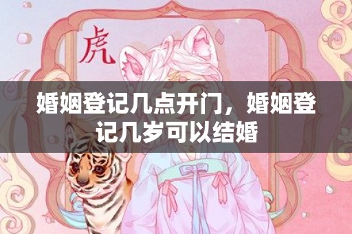 婚姻登记几点开门，婚姻登记几岁可以结婚