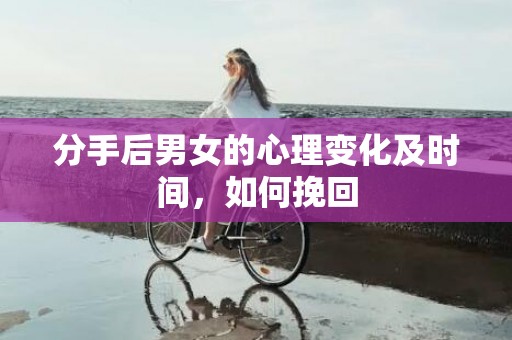 分手后男女的心理变化及时间，如何挽回