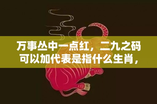 万事丛中一点红，二九之码可以加代表是指什么生肖，最佳作答落实