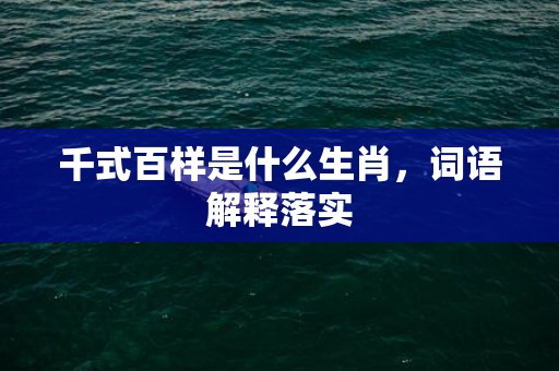 千式百样是什么生肖，词语解释落实