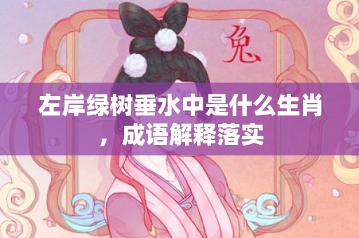 左岸绿树垂水中是什么生肖，成语解释落实