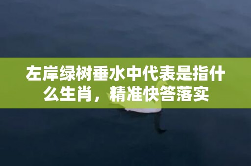 左岸绿树垂水中代表是指什么生肖，精准快答落实