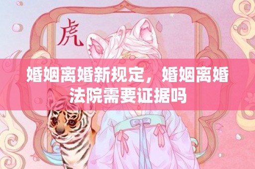 婚姻离婚新规定，婚姻离婚法院需要证据吗