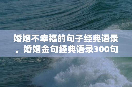 婚姻不幸福的句子经典语录，婚姻金句经典语录300句