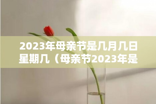 2023年母亲节是几月几日星期几（母亲节2023年是几月几日母亲节是几月几日）