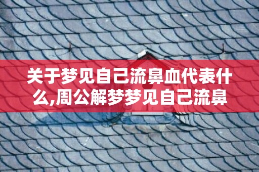 关于梦见自己流鼻血代表什么,周公解梦梦见自己流鼻血的信息