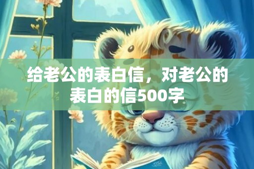 给老公的表白信，对老公的表白的信500字