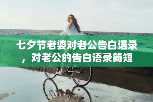 七夕节老婆对老公告白语录，对老公的告白语录简短