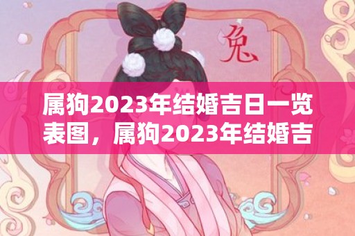 属狗2023年结婚吉日一览表图，属狗2023年结婚吉日表