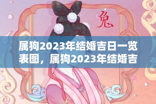 属狗2023年结婚吉日一览表图，属狗2023年结婚吉日7月