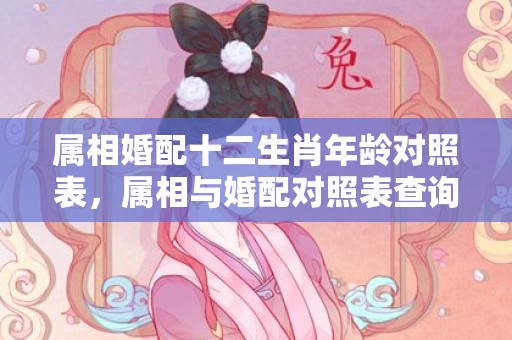 属相婚配十二生肖年龄对照表，属相与婚配对照表查询