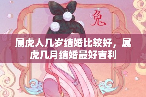 属虎人几岁结婚比较好，属虎几月结婚最好吉利