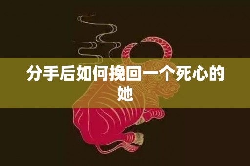 分手后如何挽回一个死心的她