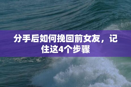 分手后如何挽回前女友，记住这4个步骤