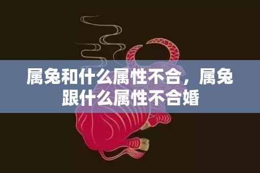 属兔和什么属性不合，属兔跟什么属性不合婚