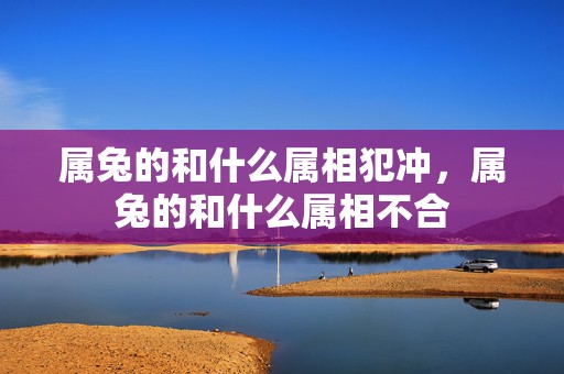 属兔的和什么属相犯冲，属兔的和什么属相不合