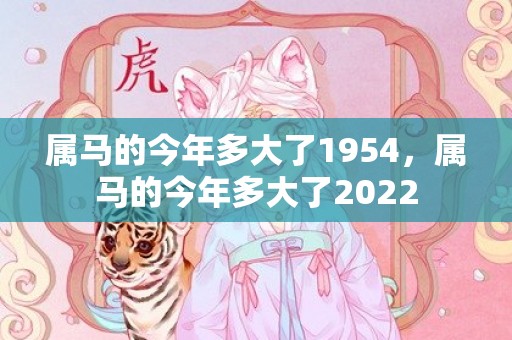 属马的今年多大了1954，属马的今年多大了2022