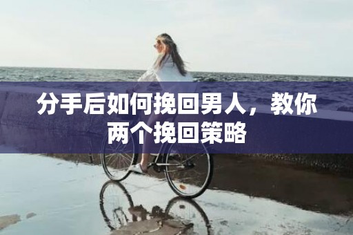 分手后如何挽回男人，教你两个挽回策略