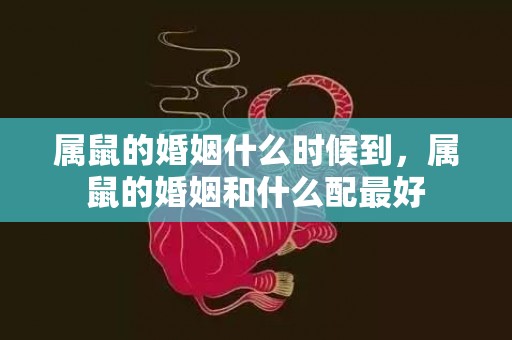 属鼠的婚姻什么时候到，属鼠的婚姻和什么配最好