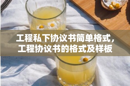 工程私下协议书简单格式，工程协议书的格式及样板