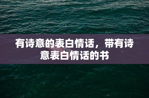 有诗意的表白情话，带有诗意表白情话的书