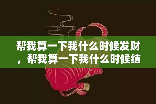 帮我算一下我什么时候发财，帮我算一下我什么时候结婚