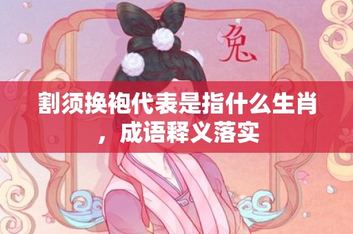 割须换袍代表是指什么生肖，成语释义落实