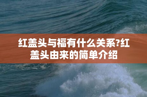 红盖头与福有什么关系?红盖头由来的简单介绍