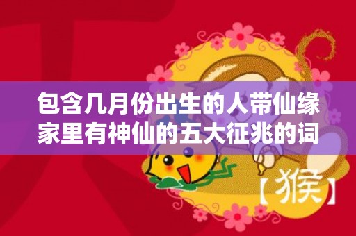 包含几月份出生的人带仙缘家里有神仙的五大征兆的词条