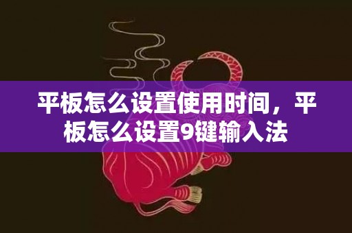 平板怎么设置使用时间，平板怎么设置9键输入法