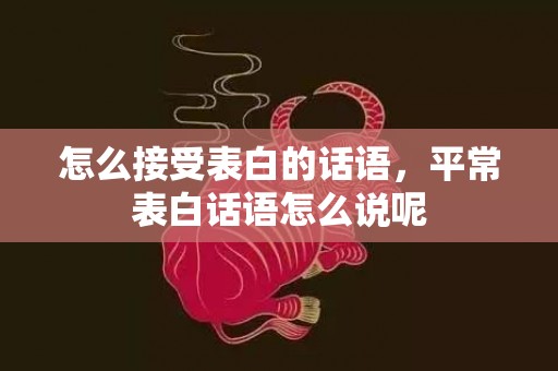 怎么接受表白的话语，平常表白话语怎么说呢