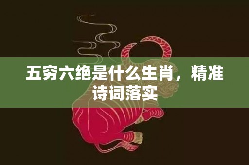 五穷六绝是什么生肖，精准诗词落实