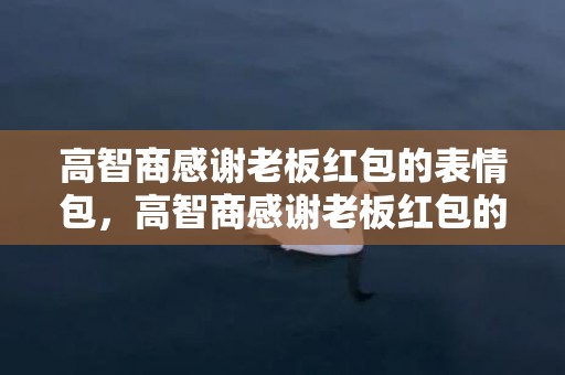 高智商感谢老板红包的表情包，高智商感谢老板红包的简短句子（幽默精辟）