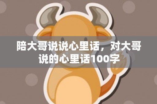 陪大哥说说心里话，对大哥说的心里话100字