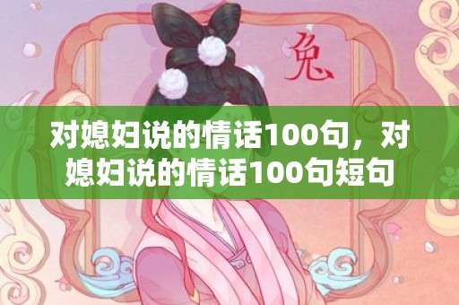 对媳妇说的情话100句，对媳妇说的情话100句短句