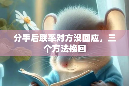 分手后联系对方没回应，三个方法挽回